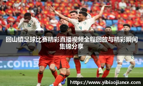 回山镇足球比赛精彩直播视频全程回放与精彩瞬间集锦分享