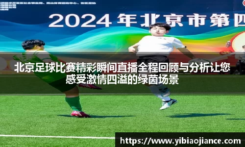 北京足球比赛精彩瞬间直播全程回顾与分析让您感受激情四溢的绿茵场景