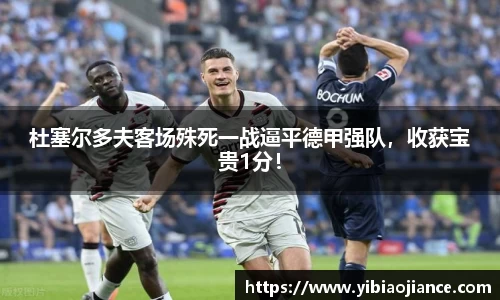 杜塞尔多夫客场殊死一战逼平德甲强队，收获宝贵1分！