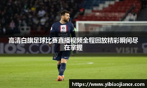 高清白旗足球比赛直播视频全程回放精彩瞬间尽在掌握