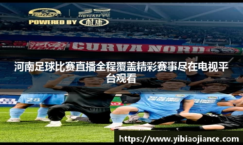 河南足球比赛直播全程覆盖精彩赛事尽在电视平台观看
