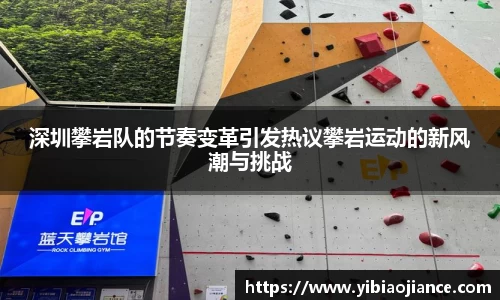 深圳攀岩队的节奏变革引发热议攀岩运动的新风潮与挑战