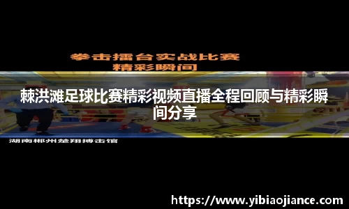 棘洪滩足球比赛精彩视频直播全程回顾与精彩瞬间分享