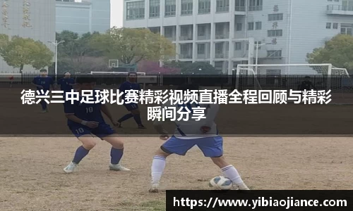 德兴三中足球比赛精彩视频直播全程回顾与精彩瞬间分享