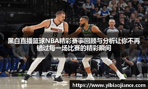 黑白直播篮球NBA精彩赛事回顾与分析让你不再错过每一场比赛的精彩瞬间