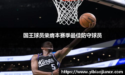 国王球员荣膺本赛季最佳防守球员