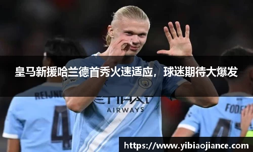 皇马新援哈兰德首秀火速适应，球迷期待大爆发