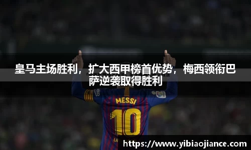 皇马主场胜利，扩大西甲榜首优势，梅西领衔巴萨逆袭取得胜利
